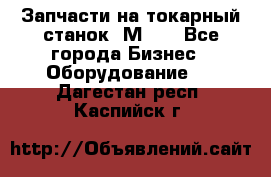 Запчасти на токарный станок 1М63. - Все города Бизнес » Оборудование   . Дагестан респ.,Каспийск г.